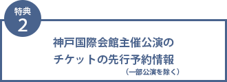 特典2 神戸国際会館主催公演の入場券の先行予約情報