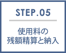 STEP.05 使用料の残額精算と納入