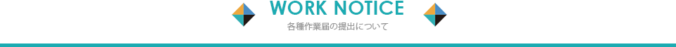 WORK NOTICE 各種作業届の提出について