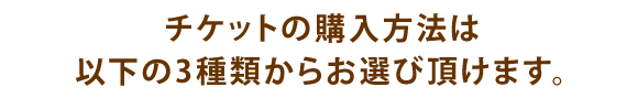 チケットの購入方法は以下の3種類からお選び頂けます。